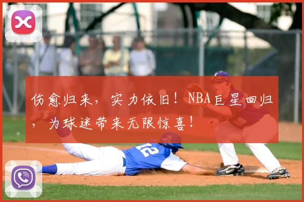 伤愈归来,实力依旧!NBA巨星回归,为球迷带来无限惊喜!