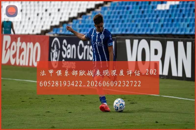 法甲俱乐部欧战表现深度评估_20260528193422_20260609232722