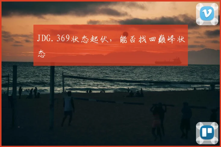 JDG.369状态起伏,能否找回巅峰状态
