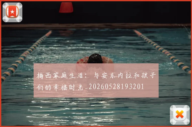 梅西家庭生活:与安东内拉和孩子们的幸福时光_20260528193201