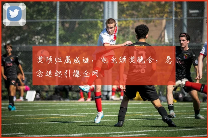 奖项归属成谜,电竞颁奖晚会,悬念迭起引爆全网