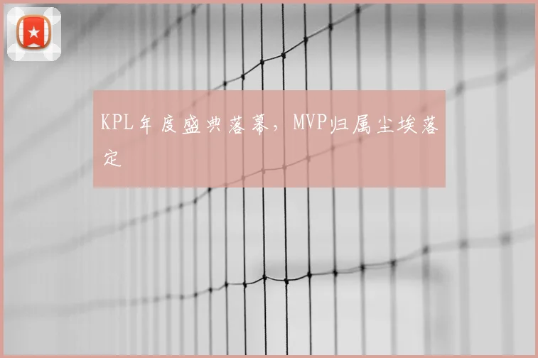 KPL年度盛典落幕，MVP归属尘埃落定