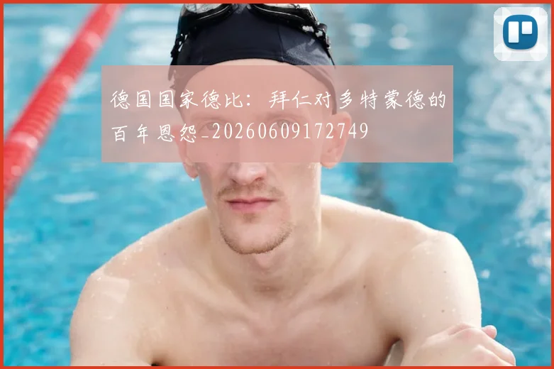 德国国家德比：拜仁对多特蒙德的百年恩怨_20260609172749