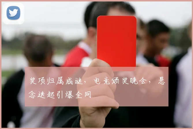 奖项归属成谜，电竞颁奖晚会，悬念迭起引爆全网